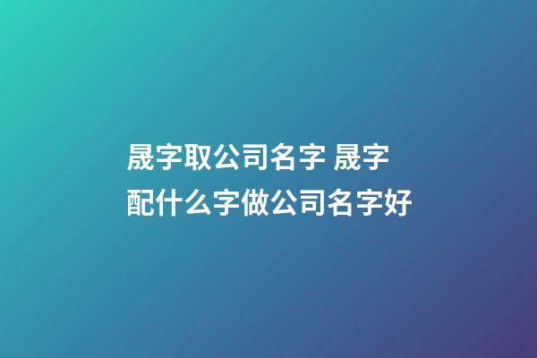 晟字取公司名字 晟字配什么字做公司名字好-第1張-公司起名-玄機派